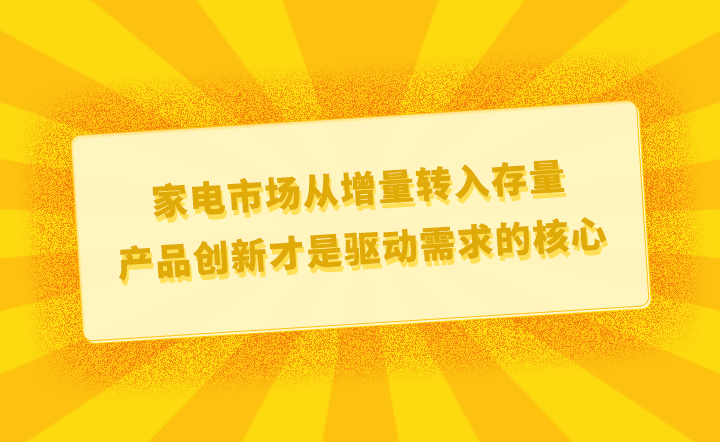 家电市米乐M6 M6米乐场从增量转入存量产品创新才是驱动需求的核心(图1)