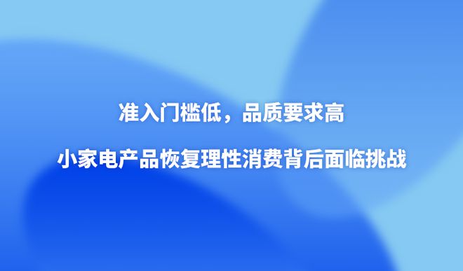 M6 米乐准入门槛低品质要求高小家电产品恢复理性消费背后面临挑战(图1)